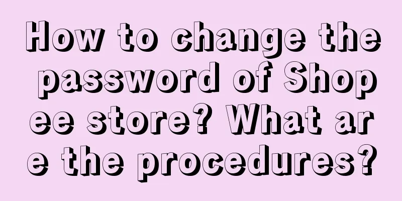 How to change the password of Shopee store? What are the procedures?
