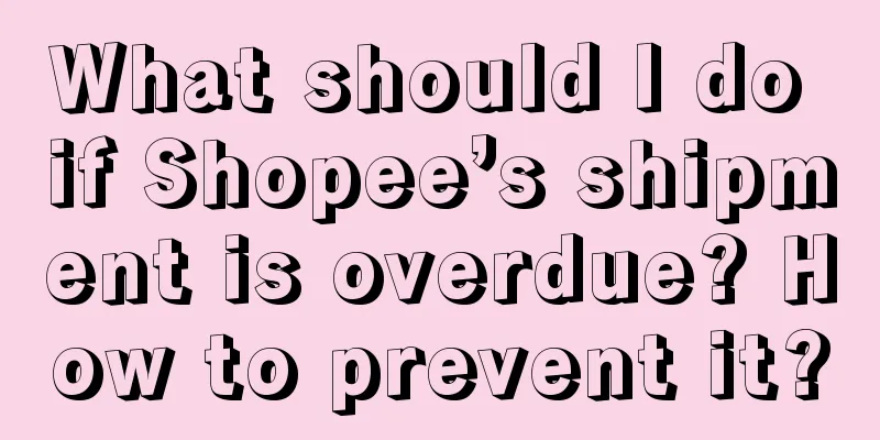 What should I do if Shopee’s shipment is overdue? How to prevent it?