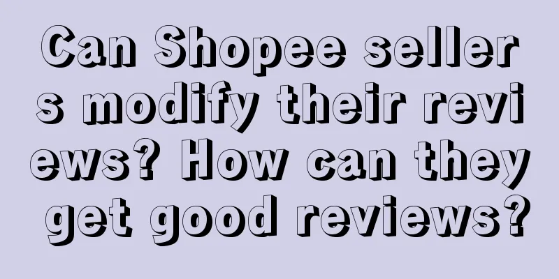 Can Shopee sellers modify their reviews? How can they get good reviews?