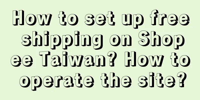 How to set up free shipping on Shopee Taiwan? How to operate the site?