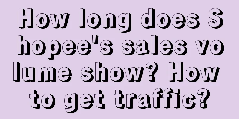 How long does Shopee's sales volume show? How to get traffic?