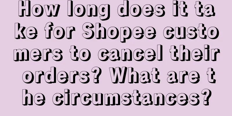 How long does it take for Shopee customers to cancel their orders? What are the circumstances?