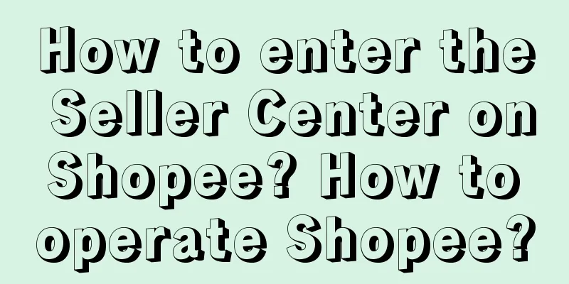 How to enter the Seller Center on Shopee? How to operate Shopee?