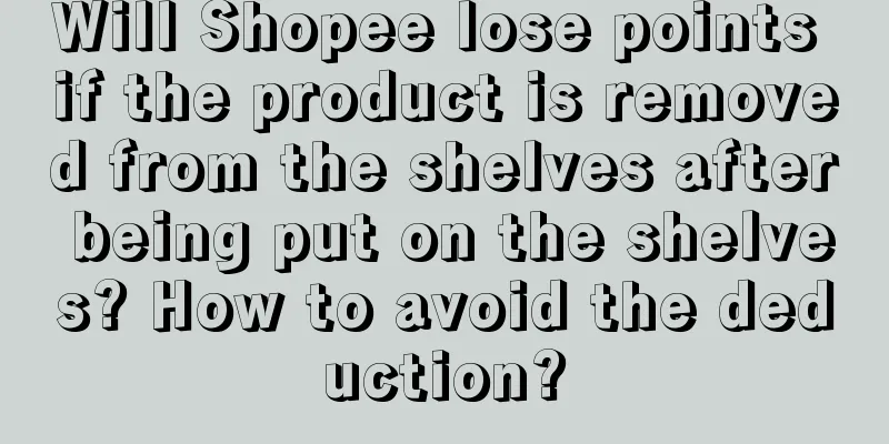 Will Shopee lose points if the product is removed from the shelves after being put on the shelves? How to avoid the deduction?