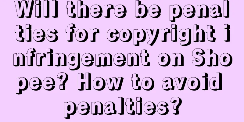 Will there be penalties for copyright infringement on Shopee? How to avoid penalties?