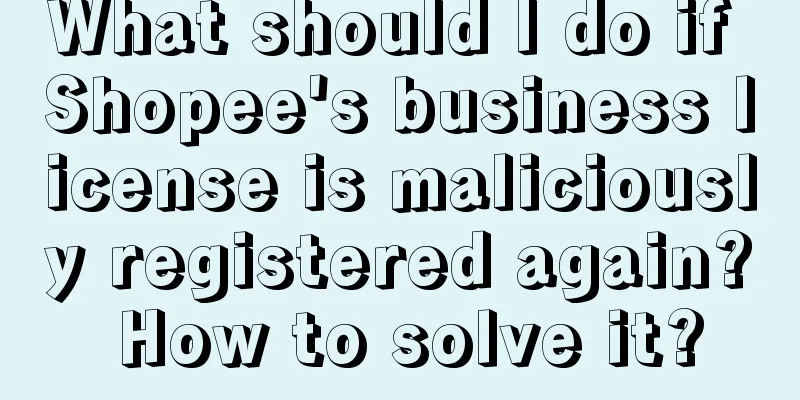 What should I do if Shopee's business license is maliciously registered again? How to solve it?