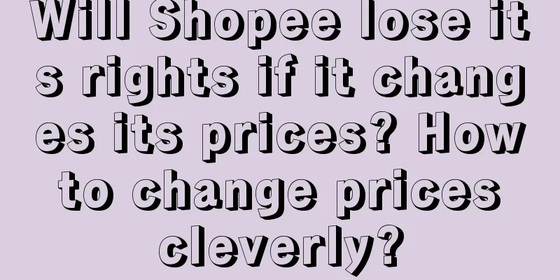 Will Shopee lose its rights if it changes its prices? How to change prices cleverly?