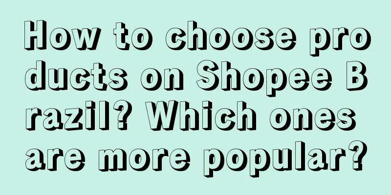 How to choose products on Shopee Brazil? Which ones are more popular?