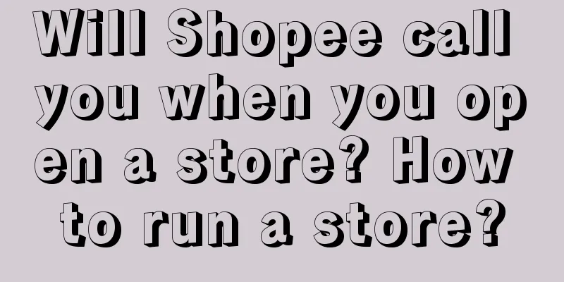 Will Shopee call you when you open a store? How to run a store?
