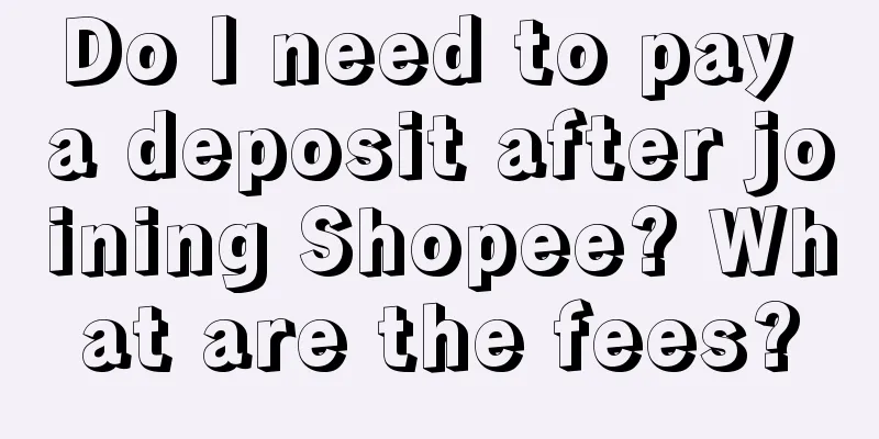Do I need to pay a deposit after joining Shopee? What are the fees?
