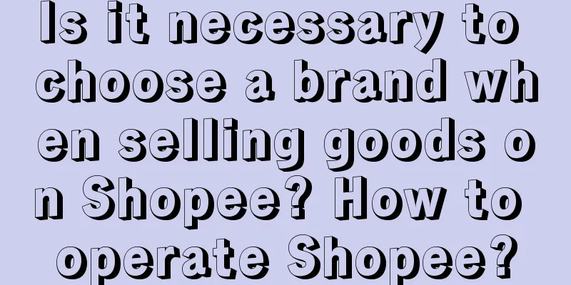 Is it necessary to choose a brand when selling goods on Shopee? How to operate Shopee?