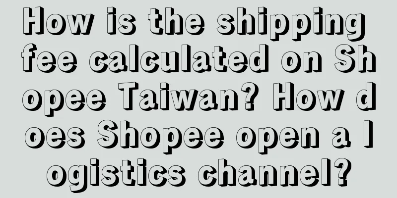 How is the shipping fee calculated on Shopee Taiwan? How does Shopee open a logistics channel?