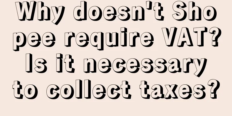 Why doesn't Shopee require VAT? Is it necessary to collect taxes?