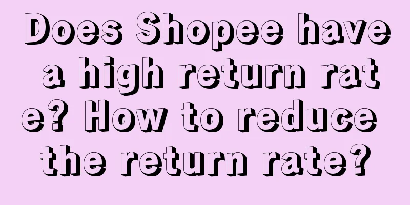 Does Shopee have a high return rate? How to reduce the return rate?