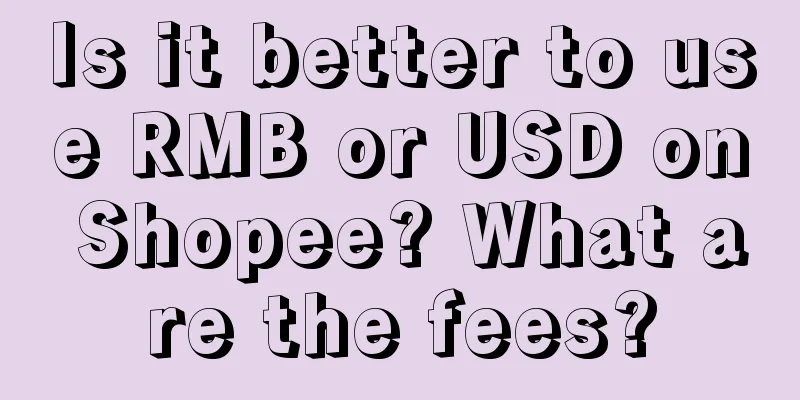 Is it better to use RMB or USD on Shopee? What are the fees?