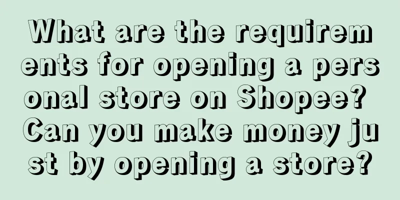 What are the requirements for opening a personal store on Shopee? Can you make money just by opening a store?