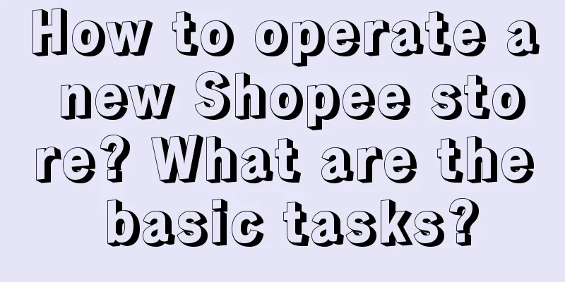 How to operate a new Shopee store? What are the basic tasks?