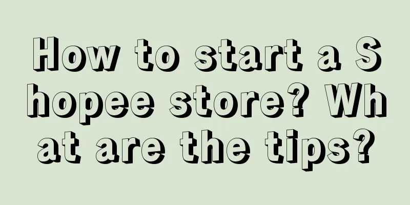 How to start a Shopee store? What are the tips?