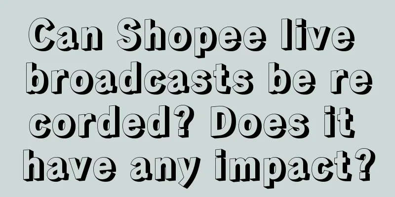 Can Shopee live broadcasts be recorded? Does it have any impact?