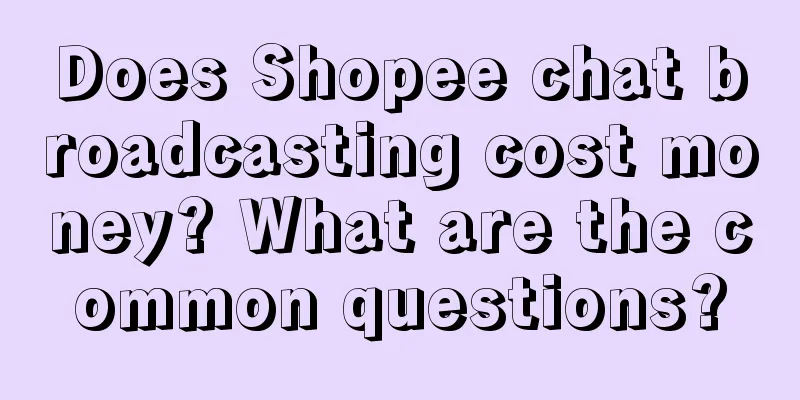 Does Shopee chat broadcasting cost money? What are the common questions?