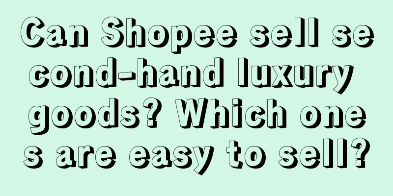 Can Shopee sell second-hand luxury goods? Which ones are easy to sell?