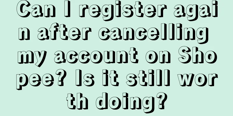 Can I register again after cancelling my account on Shopee? Is it still worth doing?