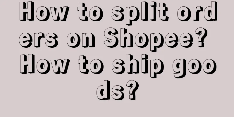 How to split orders on Shopee? How to ship goods?