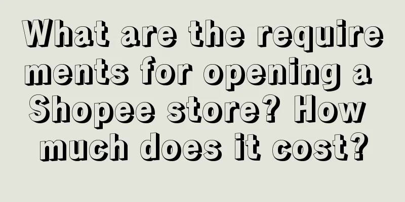 What are the requirements for opening a Shopee store? How much does it cost?