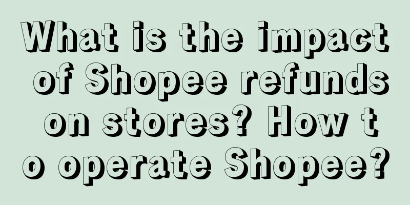 What is the impact of Shopee refunds on stores? How to operate Shopee?