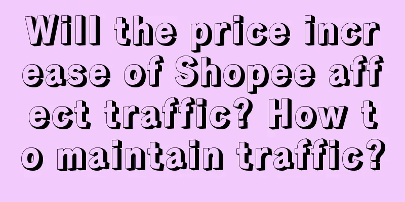 Will the price increase of Shopee affect traffic? How to maintain traffic?