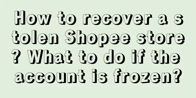 How to recover a stolen Shopee store? What to do if the account is frozen?