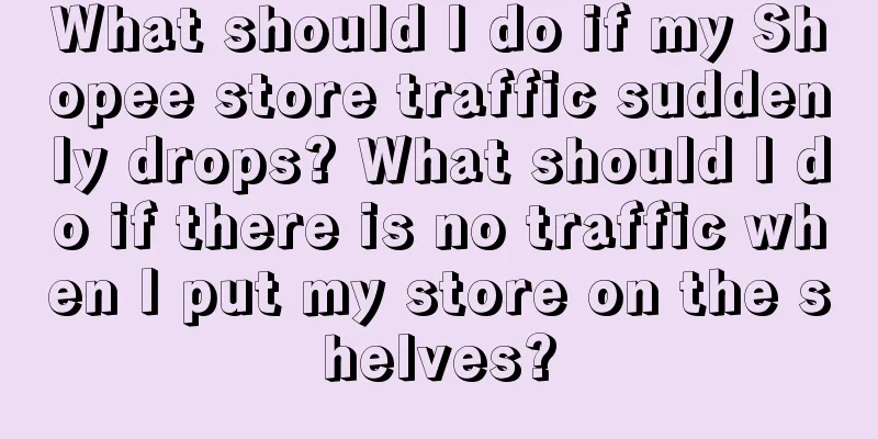 What should I do if my Shopee store traffic suddenly drops? What should I do if there is no traffic when I put my store on the shelves?