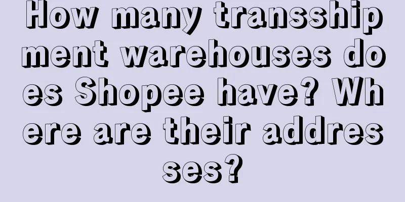 How many transshipment warehouses does Shopee have? Where are their addresses?