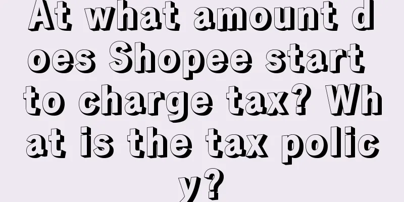 At what amount does Shopee start to charge tax? What is the tax policy?