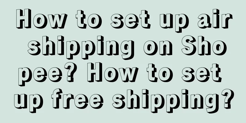 How to set up air shipping on Shopee? How to set up free shipping?