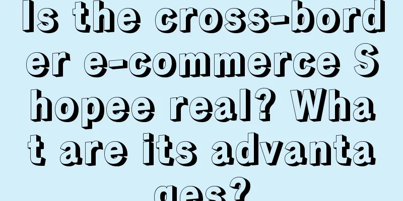 Is the cross-border e-commerce Shopee real? What are its advantages?