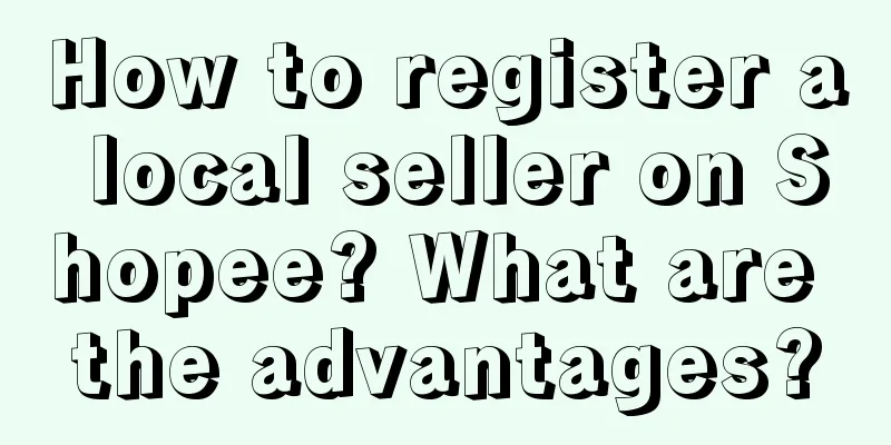 How to register a local seller on Shopee? What are the advantages?