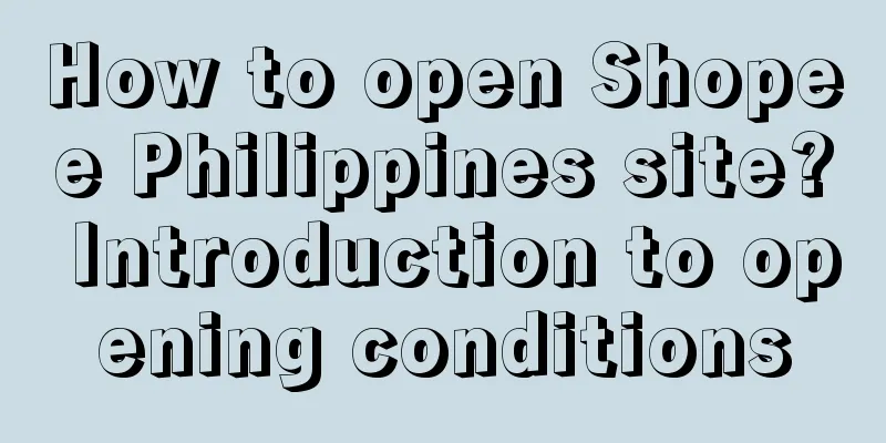How to open Shopee Philippines site? Introduction to opening conditions