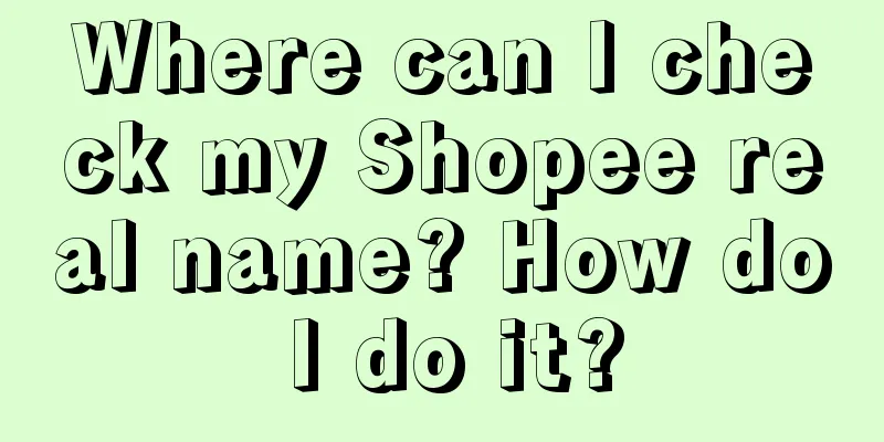 Where can I check my Shopee real name? How do I do it?