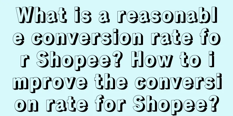 What is a reasonable conversion rate for Shopee? How to improve the conversion rate for Shopee?