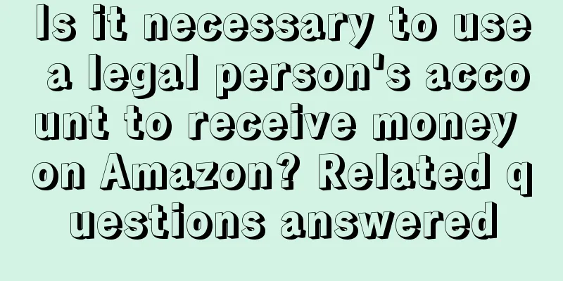 Is it necessary to use a legal person's account to receive money on Amazon? Related questions answered