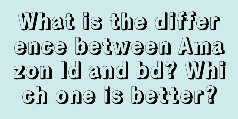 What is the difference between Amazon ld and bd? Which one is better?