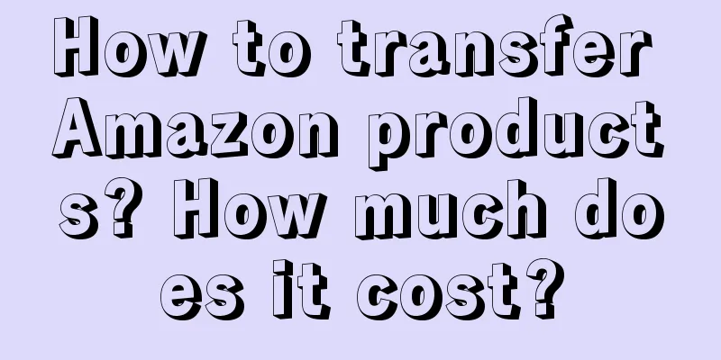 How to transfer Amazon products? How much does it cost?