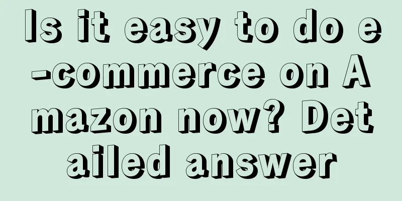 Is it easy to do e-commerce on Amazon now? Detailed answer