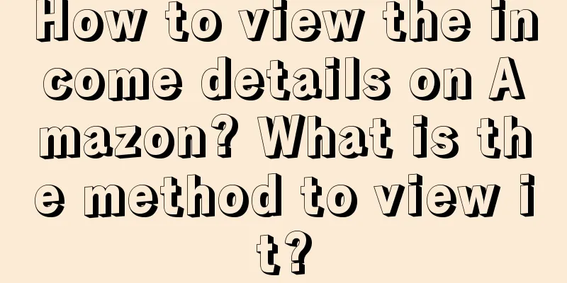 How to view the income details on Amazon? What is the method to view it?