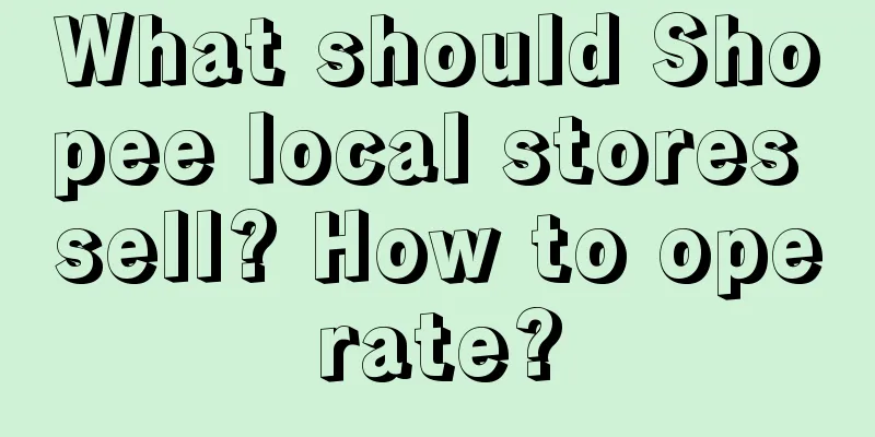 What should Shopee local stores sell? How to operate?