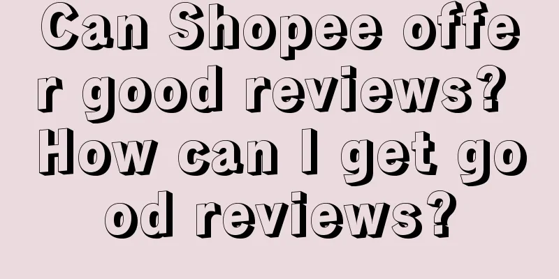Can Shopee offer good reviews? How can I get good reviews?