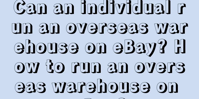 Can an individual run an overseas warehouse on eBay? How to run an overseas warehouse on eBay?
