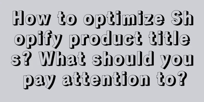 How to optimize Shopify product titles? What should you pay attention to?