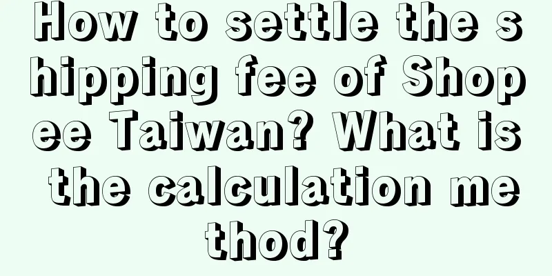 How to settle the shipping fee of Shopee Taiwan? What is the calculation method?